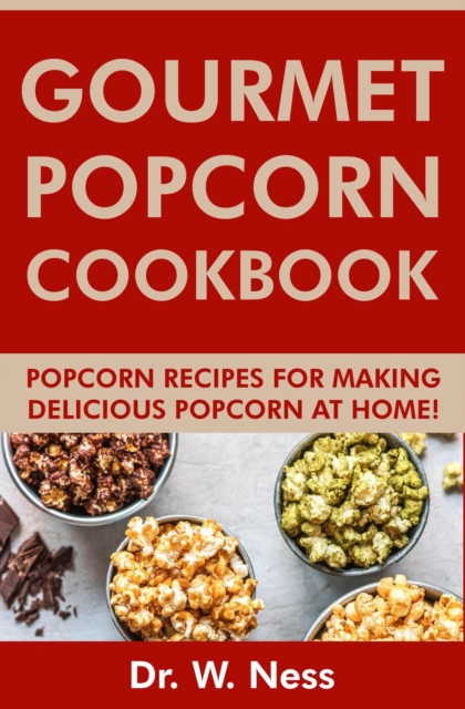 Gourmet Popcorn Cookbook: Popcorn Recipes for Making Delicious Popcorn at Home