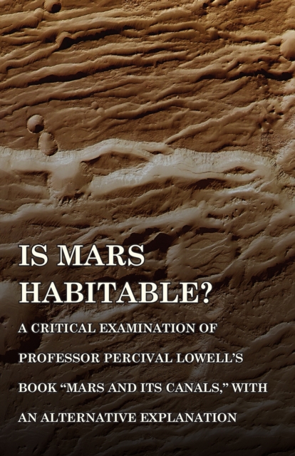 Is Mars Habitable? A Critical Examination of Professor Percival Lowell's Book "e;Mars and its Canals,"e; with an Alternative Explanation