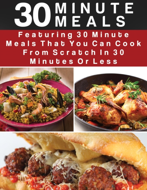 30 Minute Meals:  Featuring 30 Minute Meals That You Can Cook From Scratch In 30 Minutes  Or Less