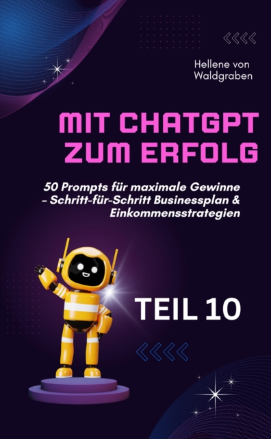 Mit ChatGPT zum Erfolg:  50 Prompts fur maximale Gewinne - Schritt-fur-Schritt Businessplan & Einkommensstrategien.