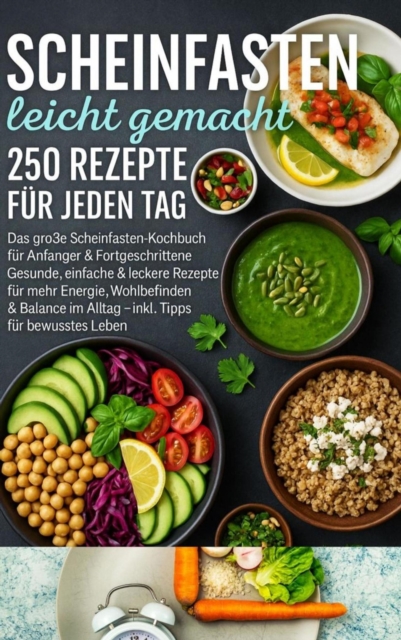 Scheinfasten leicht gemacht - 250 Rezepte fur jeden Tag:Das groe Scheinfasten-Kochbuch fur Anfanger & Fortgeschrittene