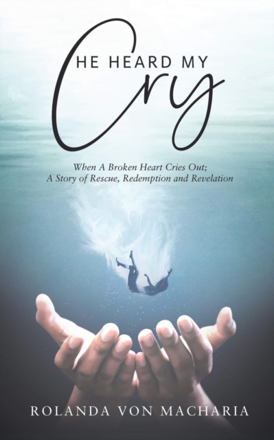 He Heard My Cry, When a Heart Cries Out; A Story of Rescue, Redemption and Revelation