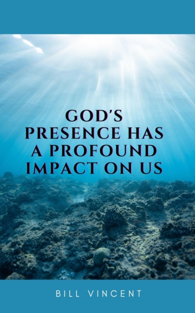 God's Presence Has a Profound Impact On Us
