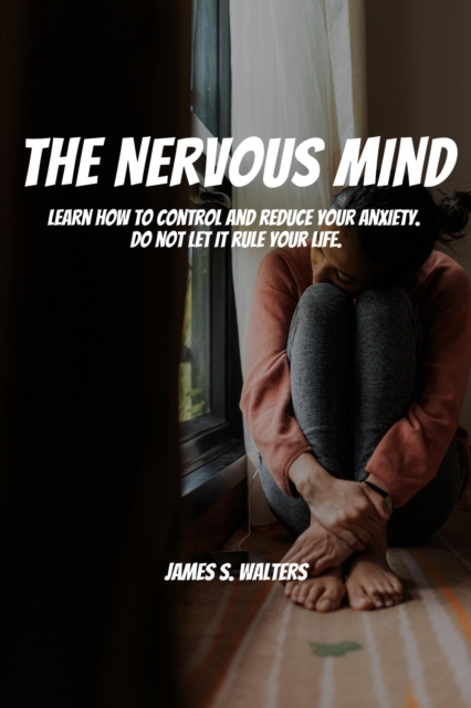 Nervous Mind! Learn How To Control and Reduce Your Anxiety.  Do Not Let It Rule Your Life.