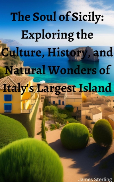 Soul of Sicily: Exploring the Culture, History, and Natural Wonders of Italy's Largest Island