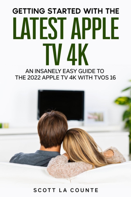 Getting Started with the Latest Apple TV 4K: An Insanely Easy Guide to the Apple TV 4K with TVOS 16