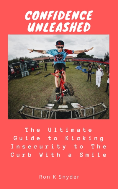 Confidence Unleashed: The Ultimate Guide to Kicking Insecurity to The Curb With a Smile