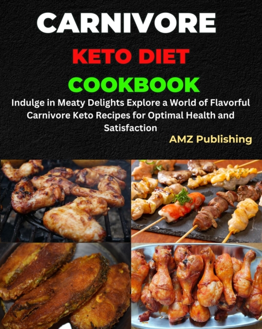 Carnivore Keto Diet Cookbook : Indulge in Meaty Delights Explore a World of Flavorful Carnivore Keto Recipes for Optimal Health and Satisfaction