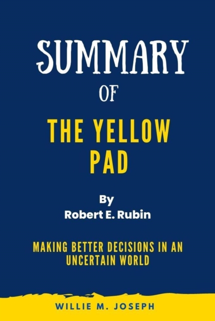 Summary of The Yellow Pad By Robert E. Rubin: Making Better Decisions in an Uncertain World