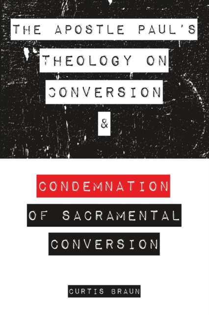 Apostle Paul's Theology on Conversion and Condemnation of Sacramental Conversion