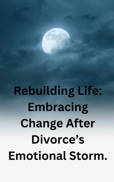 Rebuilding Life: Embracing Change After Divorce's Emotional Storm.
