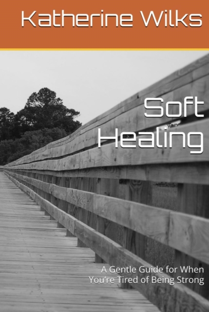 Soft Healing A Gentle Guide for When You're Tired of Being Strong