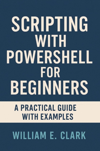 Scripting with PowerShell for Beginners: A Practical Guide with Examples