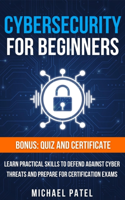 Cybersecurity for Beginners: Learn Practical Skills to Defend Against Cyber Threats and Prepare for Certification Exams
