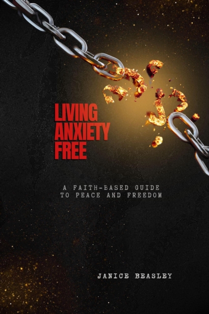 Living Anxiety Free: A Faith-Based Guide to Peace and Freedom