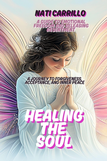 Healing the Soul: A Journey to Forgiveness, Acceptance, and Inner Peace