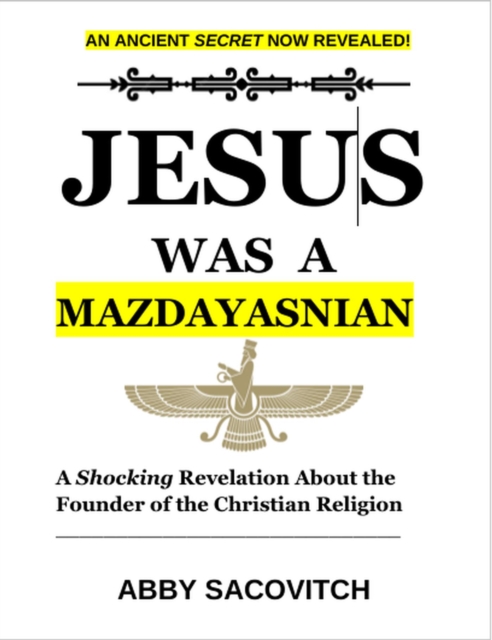 Jesus Was A Mazdayasnian: A Shocking Revelation About the Founder of the Christian Religion