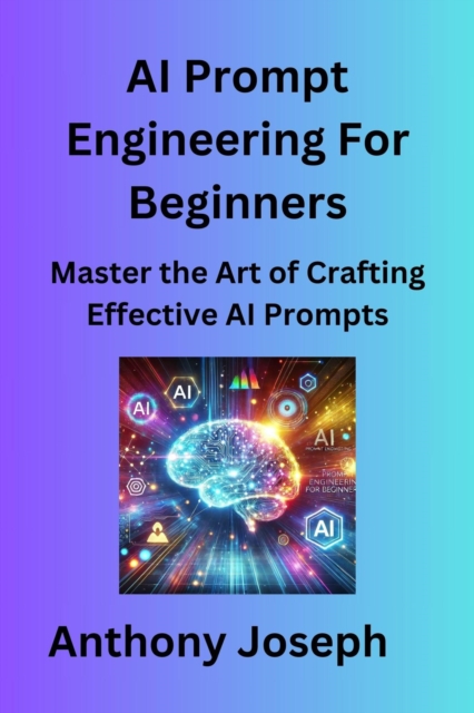 AI Prompt Engineering For Beginners - Master the Art of Crafting Effective AI Prompts