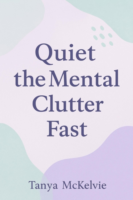 Quiet the Mental Clutter Fast