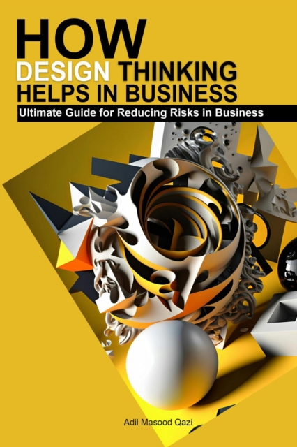 How Design Thinking Helps in Business: Ultimate Guide for Reducing Risks in Business
