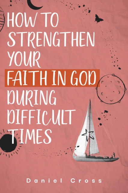How to Strengthen Your Faith in God During Difficult Times