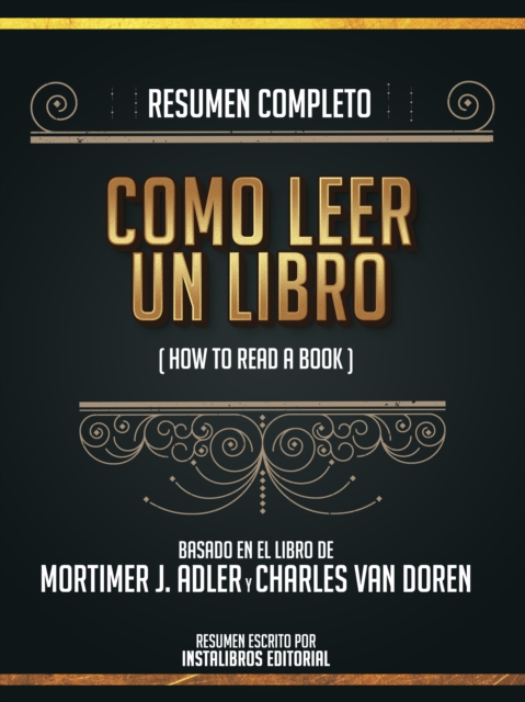 Resumen Completo: Como Leer Un Libro (How To Read A Book) - Basado En El Libro De Mortimer J. Adler Y Charles Van Doren