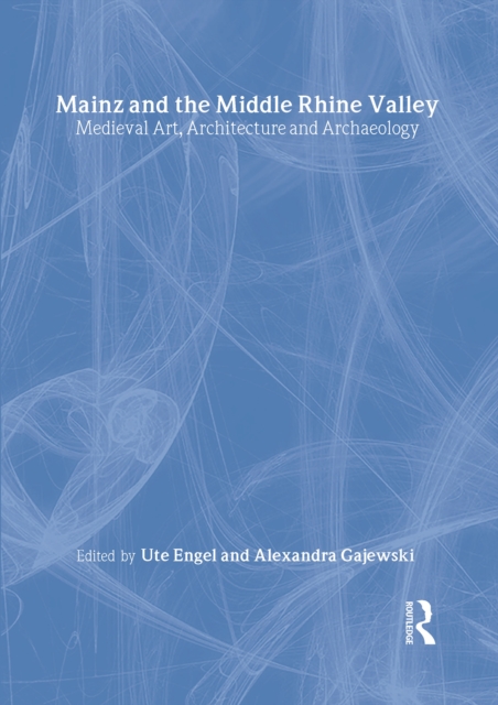 Mainz and the Middle Rhine Valley: Medieval Art, Architecture and Archaeology: Volume 30
