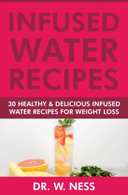 Infused Water Recipes: 30 Healthy & Delicious Infused Water Recipes for Weight Loss