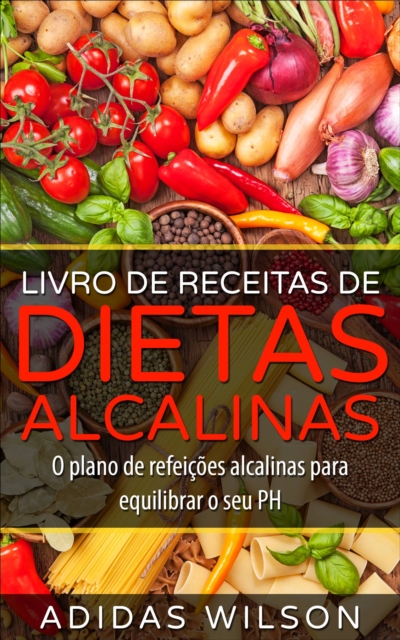 Livro de Receitas de Dietas Alcalinas - O plano de refeições alcalinas para equilibrar o seu PH