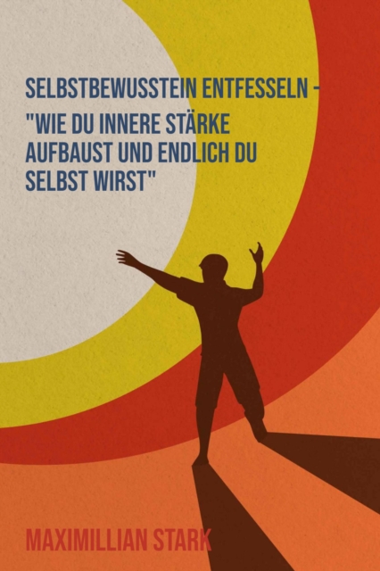 &quote;Selbstbewusstsein entfesseln - Wie du innere Starke aufbaust und endlich du selbst wirst&quote;