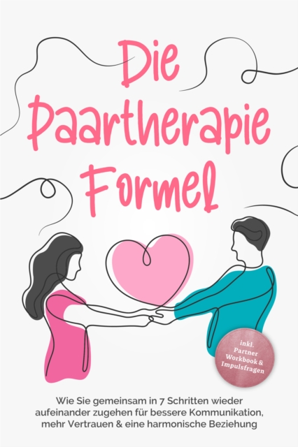 Die Paartherapie Formel: Wie Sie gemeinsam in 7 Schritten wieder aufeinander zugehen für bessere Kommunikation, mehr Vertrauen & eine harmonische Beziehung - inkl. Partner Workbook & Impulsfragen