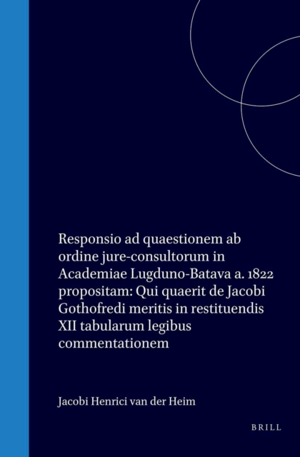 Responsio ad quaestionem ab ordine jure-consultorum in Academiae Lugduno-Batava a. 1822 propositam: Qui quaerit de Jacobi Gothofredi meritis in restituendis XII tabularum legibus commentationem