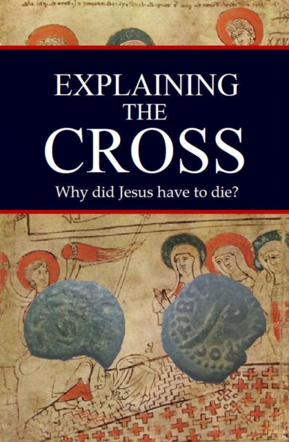 Explaining the Cross: Why Did Jesus Have to Die?