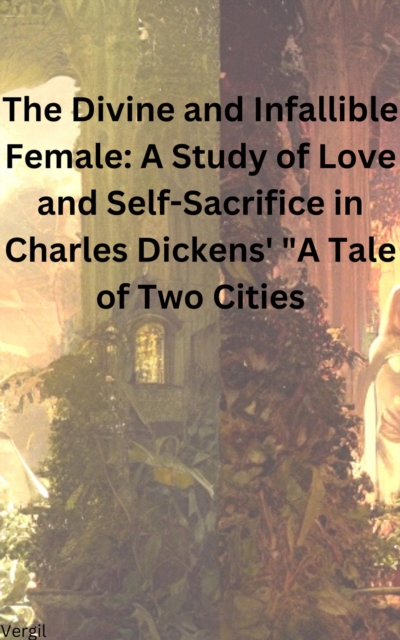 Divine and Infallible Female: A Study of Love and Self-Sacrifice in Charles Dickens' &quote;A Tale of Two Cities