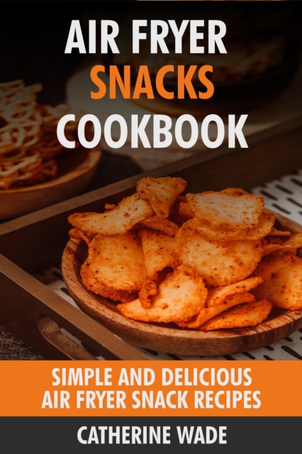 Air Fryer Snacks Cookbook: Simple & Delicious Air Fryer Snack Recipes