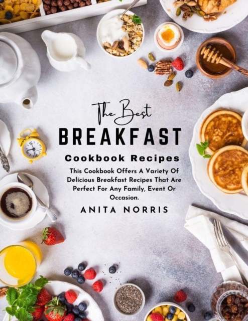 Best Breakfast Cookbook Recipes: This Cookbook Offers a Variety of Delicious Breakfast Recipes That Are Perfect for Any Family, Event or Occasion