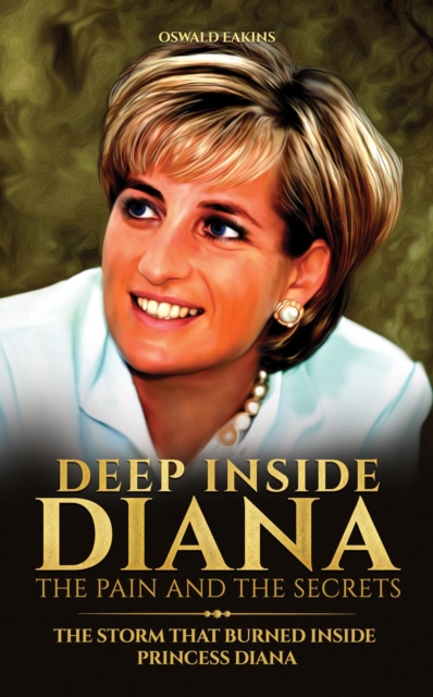 Deep Inside Diana, The Pain and The Secrets: The Storm That Burned Inside Princess Diana