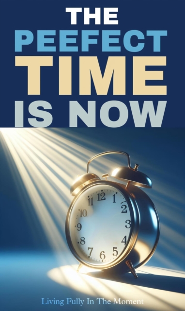 perfect time is now: living fully in the moment