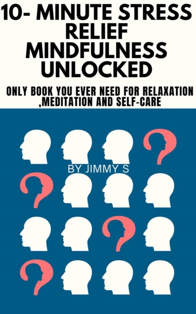 10- Minute Stress relief and Mindfulness Unlocked - Only book you ever need for Relaxation ,Meditation and Self-care