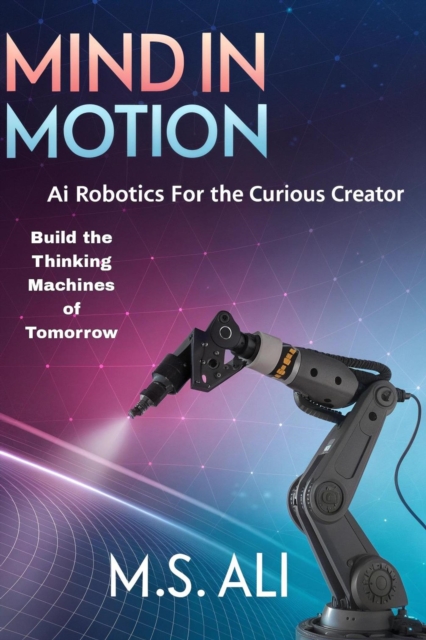 Mind in Motion: AI Robotics for the Curious Creator