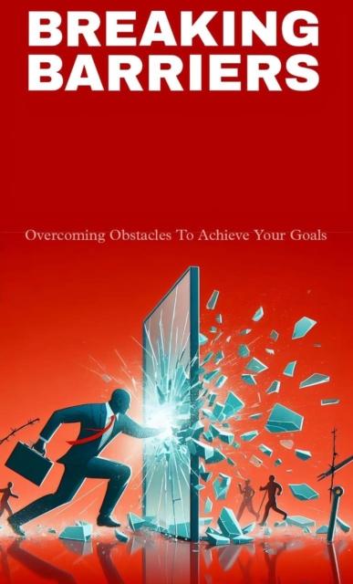 Breaking barriers: overcoming obstacles to achieve your goals