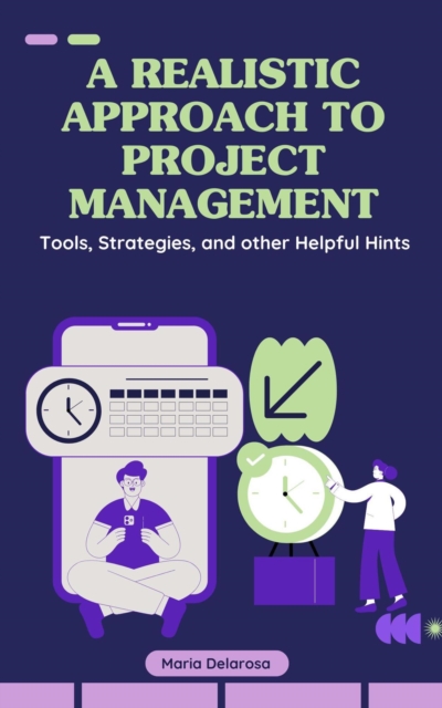 Realistic Approach to Project Management: Tools, strategies, and other helpful hints