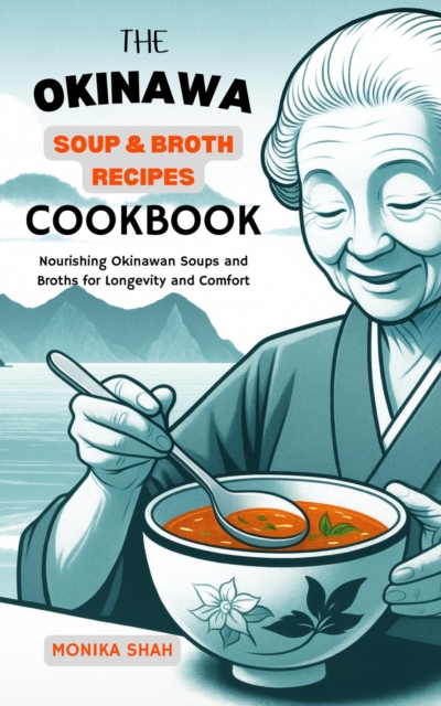 Okinawa Soup & Broth Recipes Cookbook: Nourishing Okinawan Soups and Broths for Longevity and Comfort