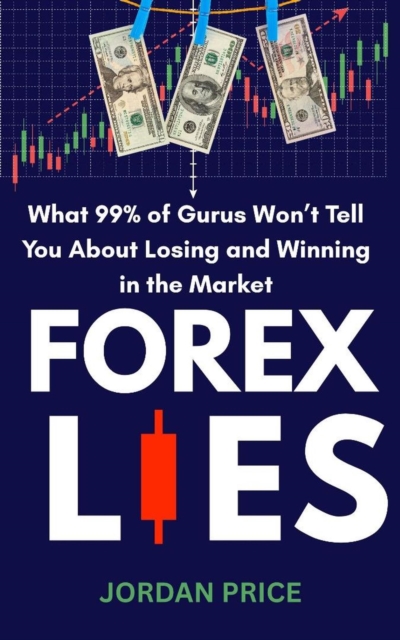 Forex Lies : What 90% of Gurus Won't Tell you About Losing and Winning in the Market