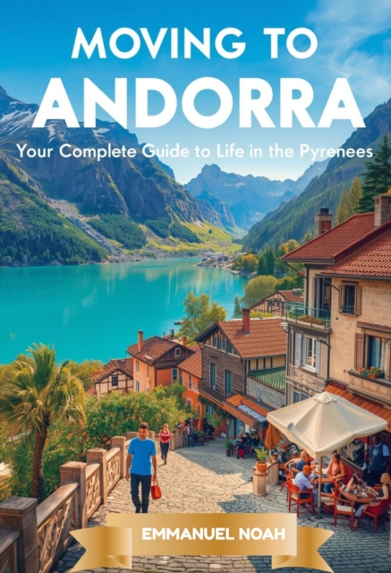 Moving to Andorra: Your Complete Guide to Life in the Pyrenees