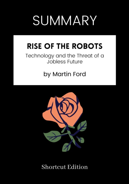 SUMMARY: Rise Of The Robots: Technology And The Threat Of A Jobless Future By Martin Ford