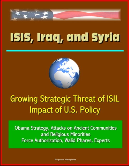 ISIS, Iraq, and Syria: Growing Strategic Threat of ISIL, Impact of U.S. Policy, Obama Strategy, Attacks on Ancient Communities and Religious Minorities, Force Authorization, Walid Phares, Experts