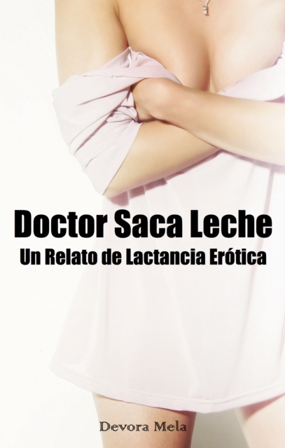 Doctor Saca Leche. Un Relato de Lactancia Erotica