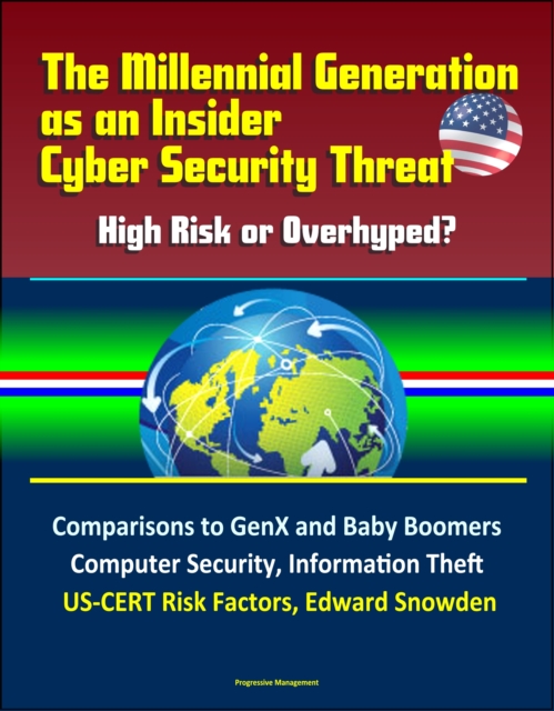 Millennial Generation as an Insider Cyber Security Threat: High Risk or Overhyped? Comparisons to GenX and Baby Boomers, Computer Security, Information Theft, US-CERT Risk Factors, Edward Snowden