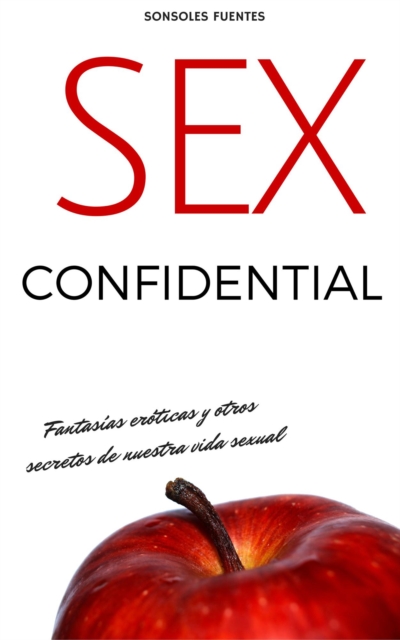 Sex Confidential. Fantasias eroticas y otros secretos de nuestra vida sexual